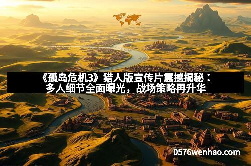 《孤岛危机3》猎人版宣传片震撼揭秘:多人细节全面曝光,战场策略再升华 《孤岛危机3》猎人版宣传片震撼揭秘:多人细节全面曝光,战场策略再升华